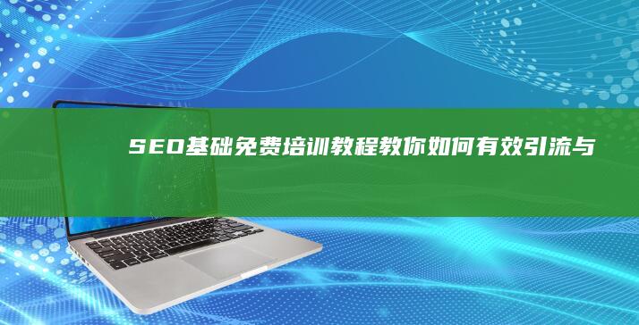 SEO基础：免费培训教程教你如何有效引流与提升网站排名