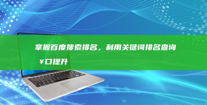 掌握百度搜索排名，利用关键词排名查询接口提升优化效果